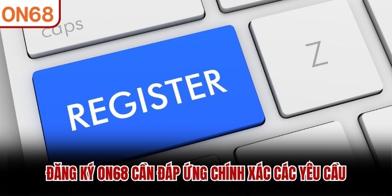 Đăng ký ON68 cần đáp ứng chính xác các yêu cầu
