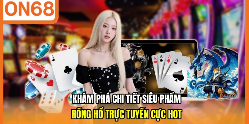 Khám phá chi tiết siêu phẩm Rồng Hổ trực tuyến cực hot